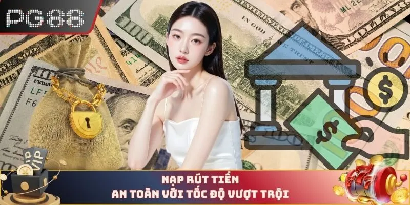 Nạp rút tiền an toàn với tốc độ vượt trội 