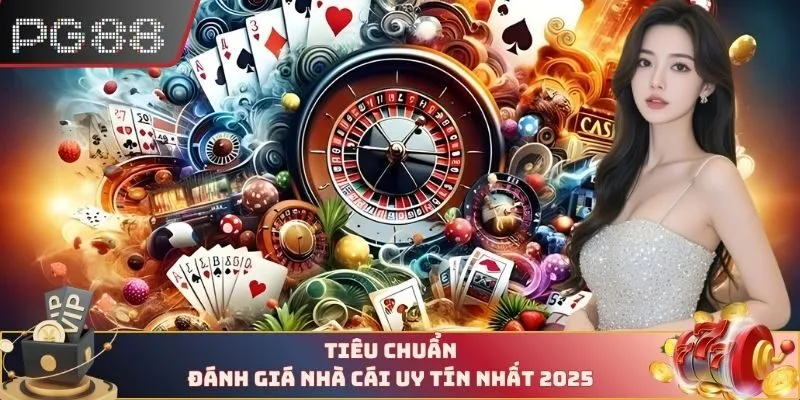 Tiêu chuẩn đánh giá nhà cái uy tín nhất 2025